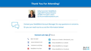 www.altec-inc.com @DocLinkbyAltec
Thank You For Attending!
Connect with
800-719-3307
www.netatwork.com
netatwork.com/blog
Net@Work YouTube
Follow us on Twitter: @netatwork_corp
Follow Net@Work on LinkedIn
Follow Net@Work on Google+
Follow Net@Work on Facebook
Contact your Net@Work Account Manager for any questions or concerns.
Or you can reach out to us via the information below!
Kelly Hummel| Net@Work
Sage ERP Practice Director
(P) 800-719-3307 x 6621
(E) khummel@netatwork.com
 