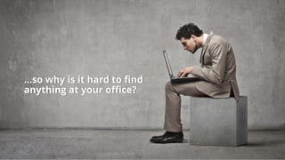 …so why is it hard to find
anything at your office?
 