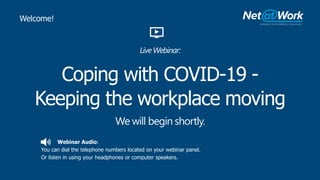 Webinar Audio:
You can dial the telephone numbers located on your webinar panel.
Or listen in using your headphones or computer speakers.
Coping with COVID-19 -
Keeping the workplace moving
We will begin shortly.
Welcome!
LiveWebinar:
 