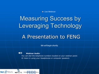 Measuring Success by
Leveraging Technology
A Presentation to FENG
Webinar Audio:
You can dial the telephone numbers located on your webinar panel.
Or listen in using your headphones or computer speakers.
Live Webinar:
 