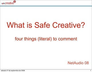 What is Safe Creative?
                  four things (literal) to comment




                                             NetAudio 08
sábado 27 de septiembre de 2008                            1
 