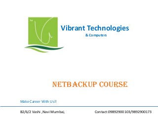 Vibrant Technologies
& Computers

netbackup COURSE
Make Career With Us!!
B2/6/2 Vashi ,Navi Mumbai,

Contact:09892900103/9892900173

 