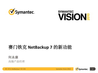 赛门铁克 NetBackup 7 的新功能

   何永康
   高级产品经理

赛门铁克 NetBackup 7 新功能   Symantec Vision 2010   1
 