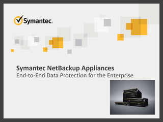 Symantec NetBackup Appliances
End-to-End Data Protection for the Enterprise
 