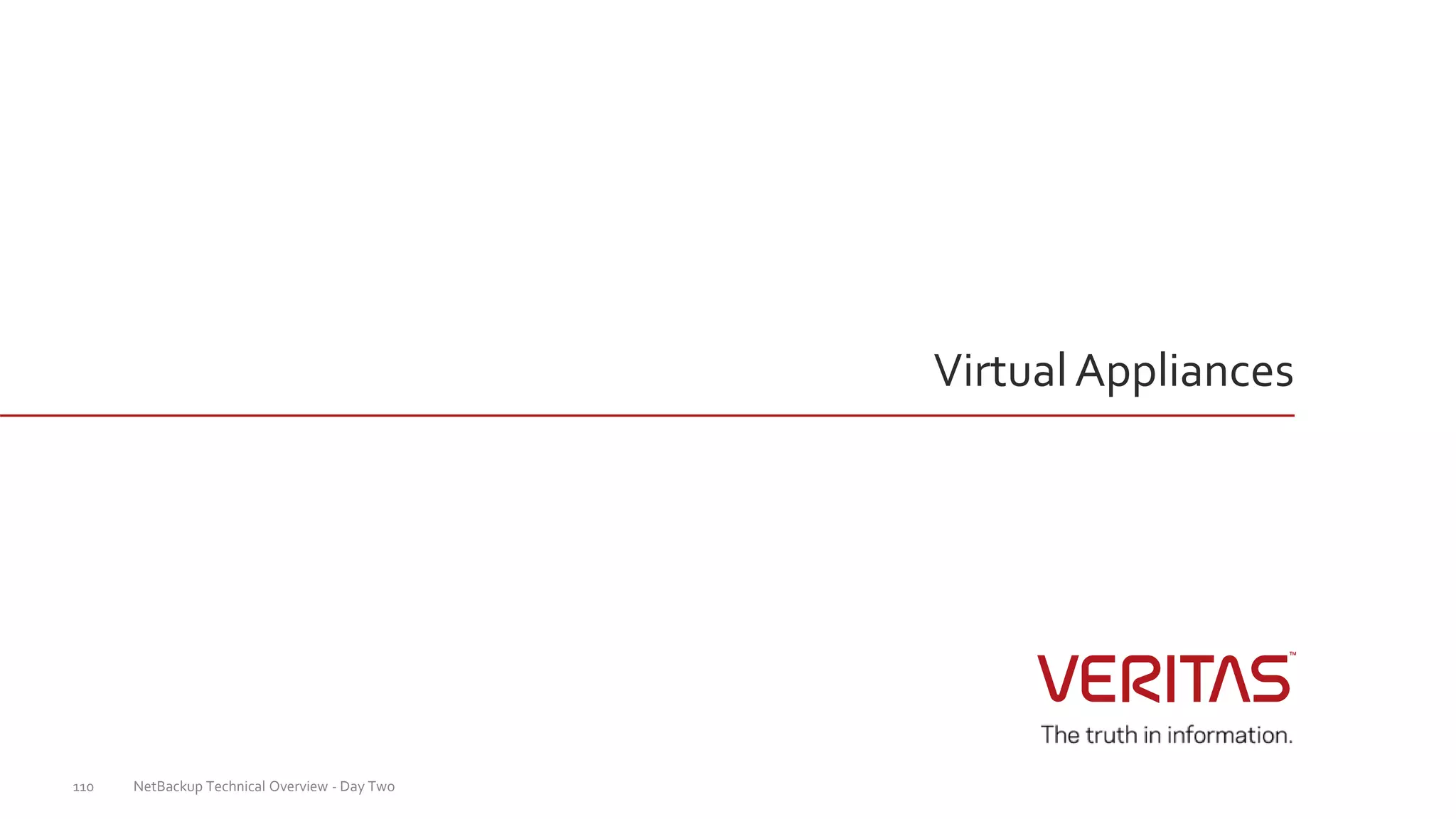 VirtualAppliances
NetBackup Technical Overview - Day Two110
 