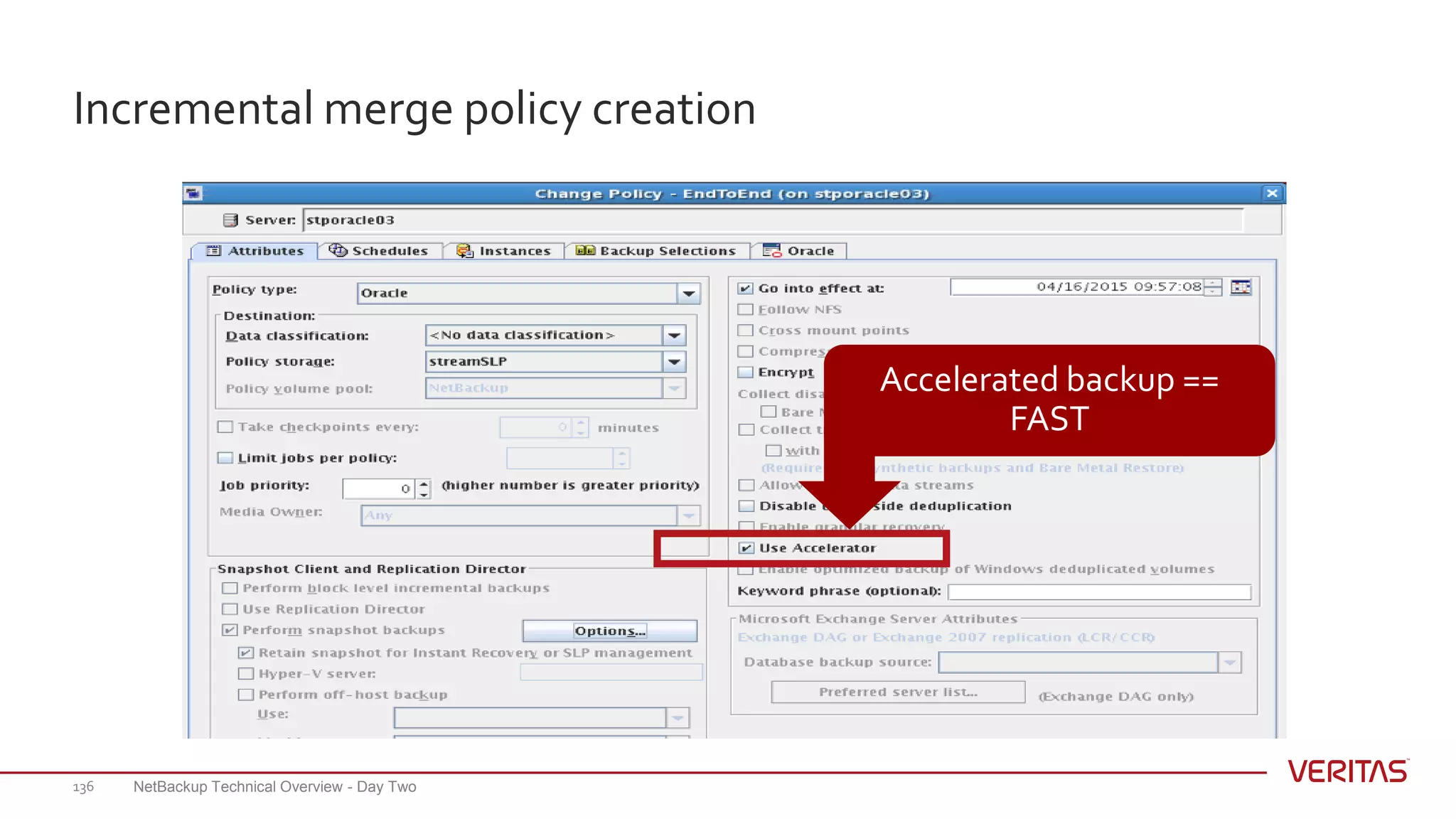 Incremental merge policy creation
NetBackup Technical Overview - Day Two136
Accelerated backup ==
FAST
 