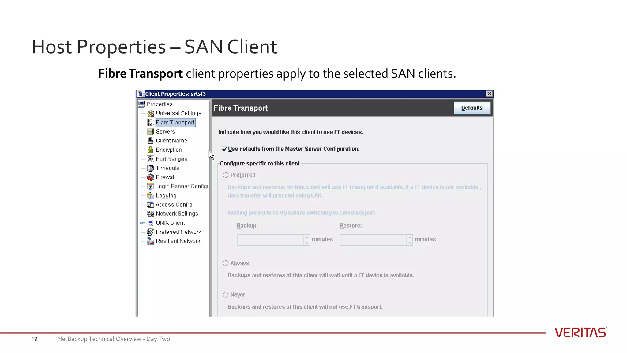 Host Properties – SAN Client
19
FibreTransport client properties apply to the selected SAN clients.
NetBackup Technical Overview - Day Two
 
