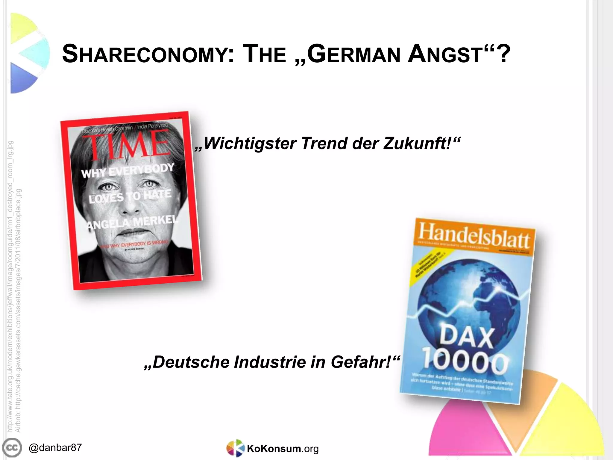 KoKonsum.org@danbar87
SHARECONOMY: THE „GERMAN ANGST“?
http://www.tate.org.uk/modern/exhibitions/jeffwall/image/roomguide/rm1_destroyed_room_lrg.jpg
Airbnb:http://cache.gawkerassets.com/assets/images/7/2011/08/airbnbplace.jpg
„Wichtigster Trend der Zukunft!“
„Deutsche Industrie in Gefahr!“
 