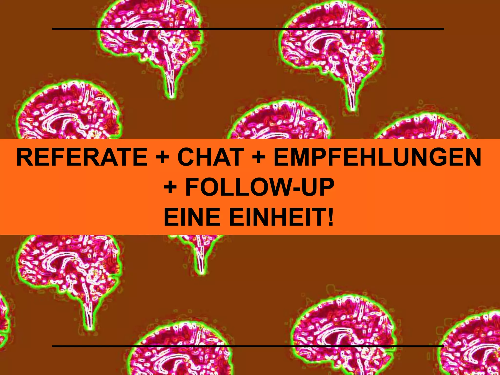REFERATE + CHAT + EMPFEHLUNGEN 
+ FOLLOW-UP 
EINE EINHEIT! 
 