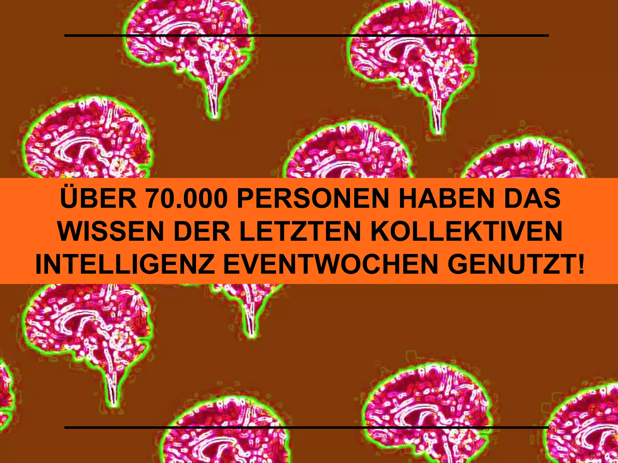 ÜBER 70.000 PERSONEN HABEN DAS 
WISSEN DER LETZTEN KOLLEKTIVEN 
INTELLIGENZ EVENTWOCHEN GENUTZT! 
 
