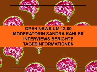 OPEN NEWS UM 12:00 
MODERATORIN SANDRA KÄHLER 
INTERVIEWS BERICHTE 
TAGESINFORMATIONEN 
 