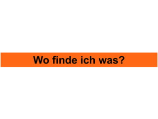 Wo finde ich was?
 