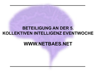 BETEILIGUNG AN DER 5.
KOLLEKTIVEN INTELLIGENZ EVENTWOCHE
WWW.NETBAES.NET
 