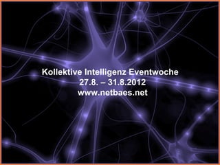 Kollektive Intelligenz Eventwoche
         27.8. – 31.8.2012
         www.netbaes.net
 