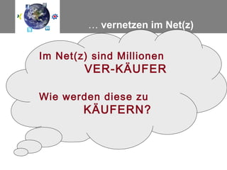 … vernetzen im Net(z)


Im Net(z) sind Millionen
        VER-KÄUFER

Wie werden diese zu
        KÄUFERN?
 