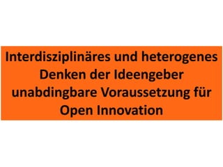 Interdisziplinäres und heterogenes
      Denken der Ideengeber
 unabdingbare Voraussetzung für
          Open Innovation
 