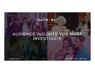 AUDIENCE INSIGHTS YOU MUST
INVESTIGATE
#NetBaseA3D @NetBase
 