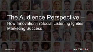 The Audience Perspective –
How Innovation in Social Listening Ignites
Marketing Success
#NetBaseLive
 