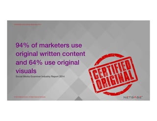 ENTERPRISE-SCALE SOCIAL MEDIA ANALYTICS
© 2015 NetBase Solutions. All Rights Reserved Worldwide.
94% of marketers use
original written content
and 64% use original
visuals!
Social Media Examiner Industry Report 2014!
© 2015 NetBase Solutions. All Rights Reserved Worldwide.
ENTERPRISE-SCALE SOCIAL MEDIA ANALYTICS
 