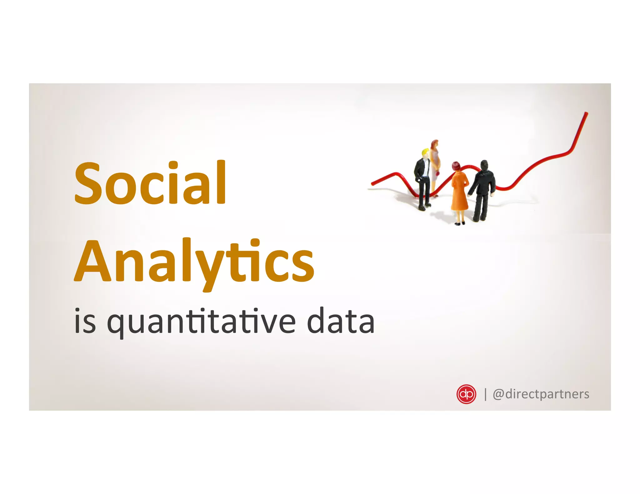 Social	
  
Analy/cs
is	
  quan=ta=ve	
  data	
  
|	
  @directpartners	
  
 