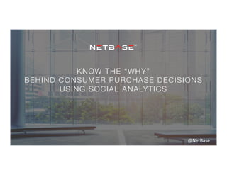 KNOW THE “WHY”
BEHIND CONSUMER PURCHASE DECISIONS
USING SOCIAL ANALYTICS
@NetBase	
  
 