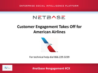 Customer Engagement Takes Off for
American Airlines
For technical help dial 866.229.3239
#netbase #engagement #CX
 