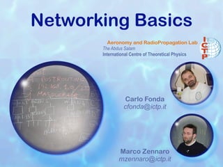 Networking Basics
          Aeronomy and RadioPropagation Lab
       The Abdus Salam
       International Centre of Theoretical Physics




                Carlo Fonda
                cfonda@ictp.it




              Marco Zennaro
              mzennaro@ictp.it