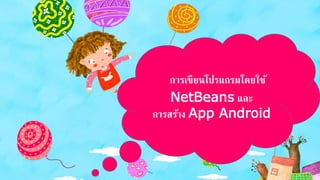การเขียนโปรแกรมโดยใช้
NetBeans และ
การสร้าง App Android
 