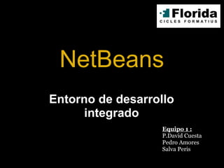 NetBeans Equipo 1 : P.David Cuesta Pedro Amores Salva Peris Entorno de desarrollo integrado 