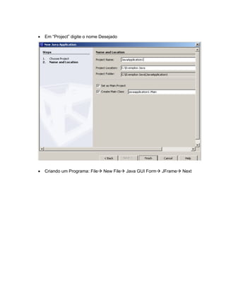 Em Project digite o nome Desejado




Criando um Programa: File   New File   Java GUI Form   JFrame   Next
 