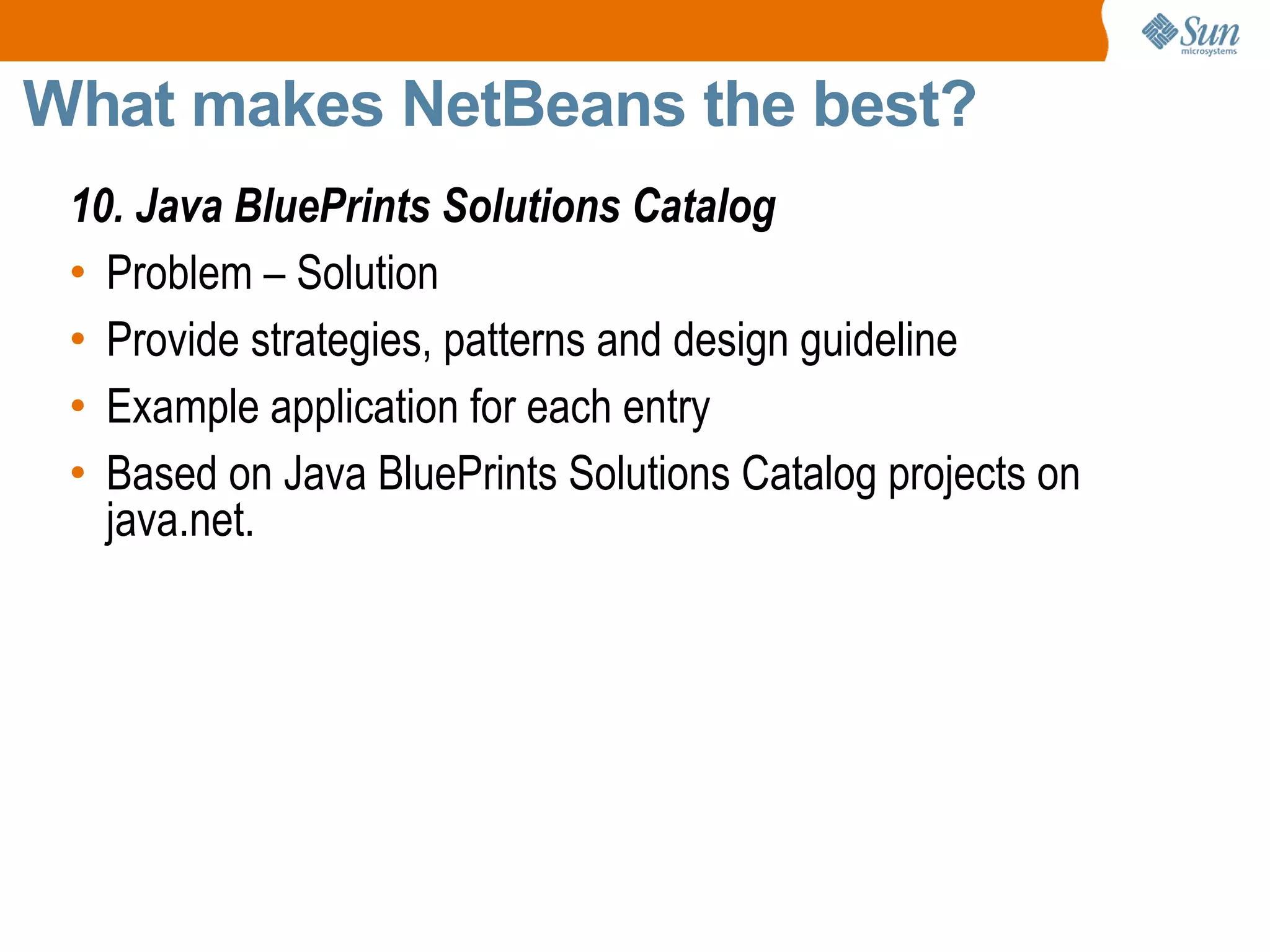 What makes NetBeans the best? 10. Java BluePrints Solutions Catalog Problem – Solution  Provide strategies, patterns and design guideline  Example application for each entry Based on Java BluePrints Solutions Catalog projects on java.net.  