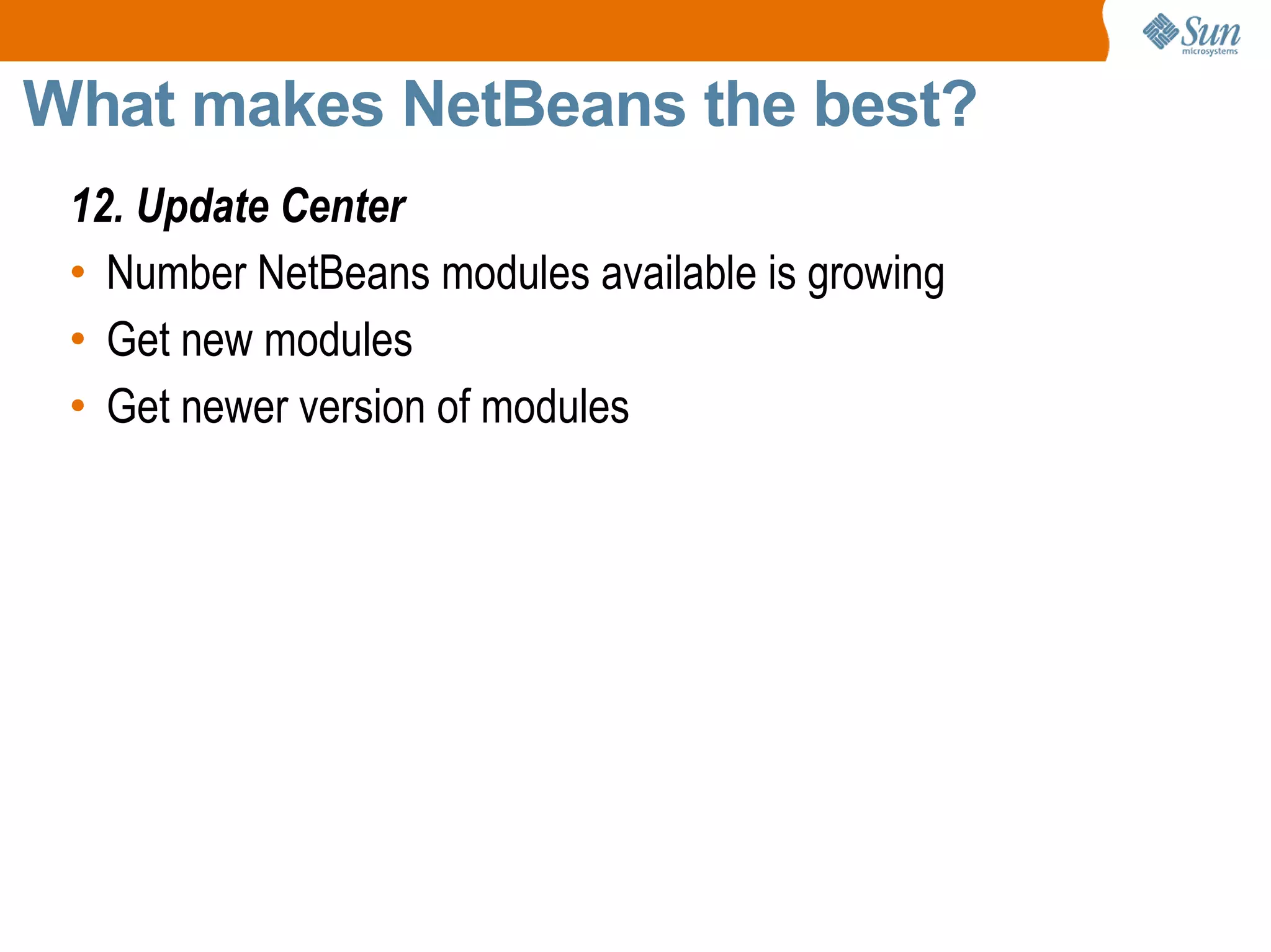 What makes NetBeans the best? 12. Update Center Number NetBeans modules available is growing Get new modules Get newer version of modules 