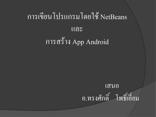 การเขียนโปรแกรมโดยใช้ NetBeans
และ
การสร้าง App Android

เสนอ
อ.ทรงศักดิ์ โพธิ์เอี่ยม

 