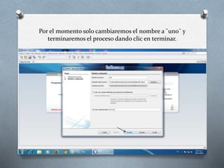 Por el momento solo cambiaremos el nombre a ¨uno¨ y 
terminaremos el proceso dando clic en terminar. 
 