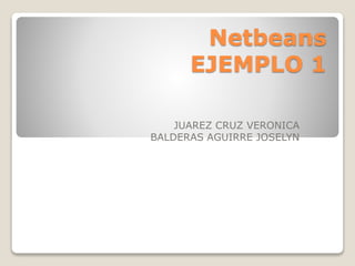 Netbeans 
EJEMPLO 1 
JUAREZ CRUZ VERONICA 
BALDERAS AGUIRRE JOSELYN 
 