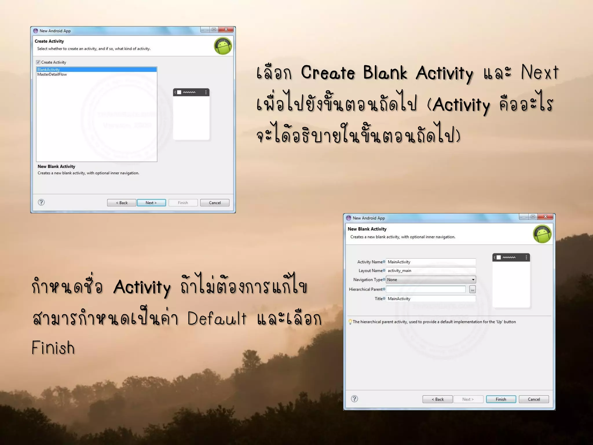 เลือก Create Blank Activity และ Next
เพื่อไปยังขั้นตอนถัดไป (Activity คืออะไร
จะได้อธิบายในขั้นตอนถัดไป)
กาหนดชื่อ Activity ถ้าไม่ต้องการแก้ไข
สามารกาหนดเป็นค่า Default และเลือก
Finish
 