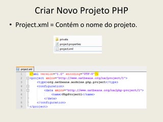 Criar Novo Projeto PHP
• Project.xml = Contém o nome do projeto.
 