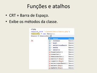 Funções e atalhos
• CRT + Barra de Espaço.
• Exibe os métodos da classe.
 