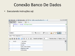 Conexão Banco De Dados
• Executando instruções sql.
 
