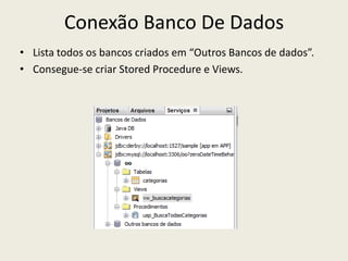 Conexão Banco De Dados
• Lista todos os bancos criados em “Outros Bancos de dados”.
• Consegue-se criar Stored Procedure e Views.
 