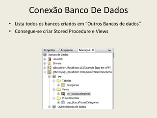 Conexão Banco De Dados
• Lista todos os bancos criados em “Outros Bancos de dados”.
• Consegue-se criar Stored Procedure e Views
 