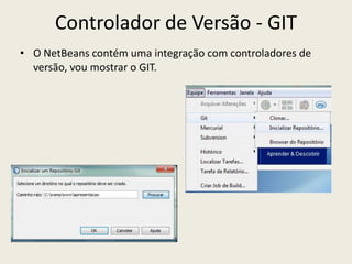 Controlador de Versão - GIT
• O NetBeans contém uma integração com controladores de
versão, vou mostrar o GIT.
 