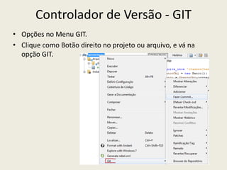 Controlador de Versão - GIT
• Opções no Menu GIT.
• Clique como Botão direito no projeto ou arquivo, e vá na
opção GIT.
 