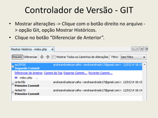 Controlador de Versão - GIT
• Mostrar alterações -> Clique com o botão direito no arquivo -
> opção Git, opção Mostrar Históricos.
• Clique no botão “Diferenciar de Anterior”.
 