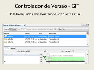 Controlador de Versão - GIT
• Do lado esquerdo a versão anterior e lado direito a atual.
 