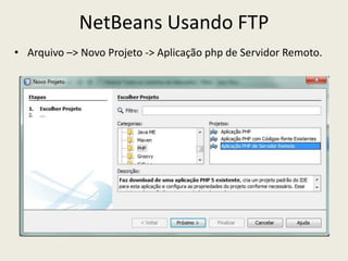 NetBeans Usando FTP
• Arquivo –> Novo Projeto -> Aplicação php de Servidor Remoto.
 