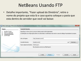NetBeans Usando FTP
• Detalhe importante, “Fazer upload do Diretório”, retire o
nome do projeto que esta lá e caso queira coloque a pasta que
esta dentro do servidor que você vai baixar.
 