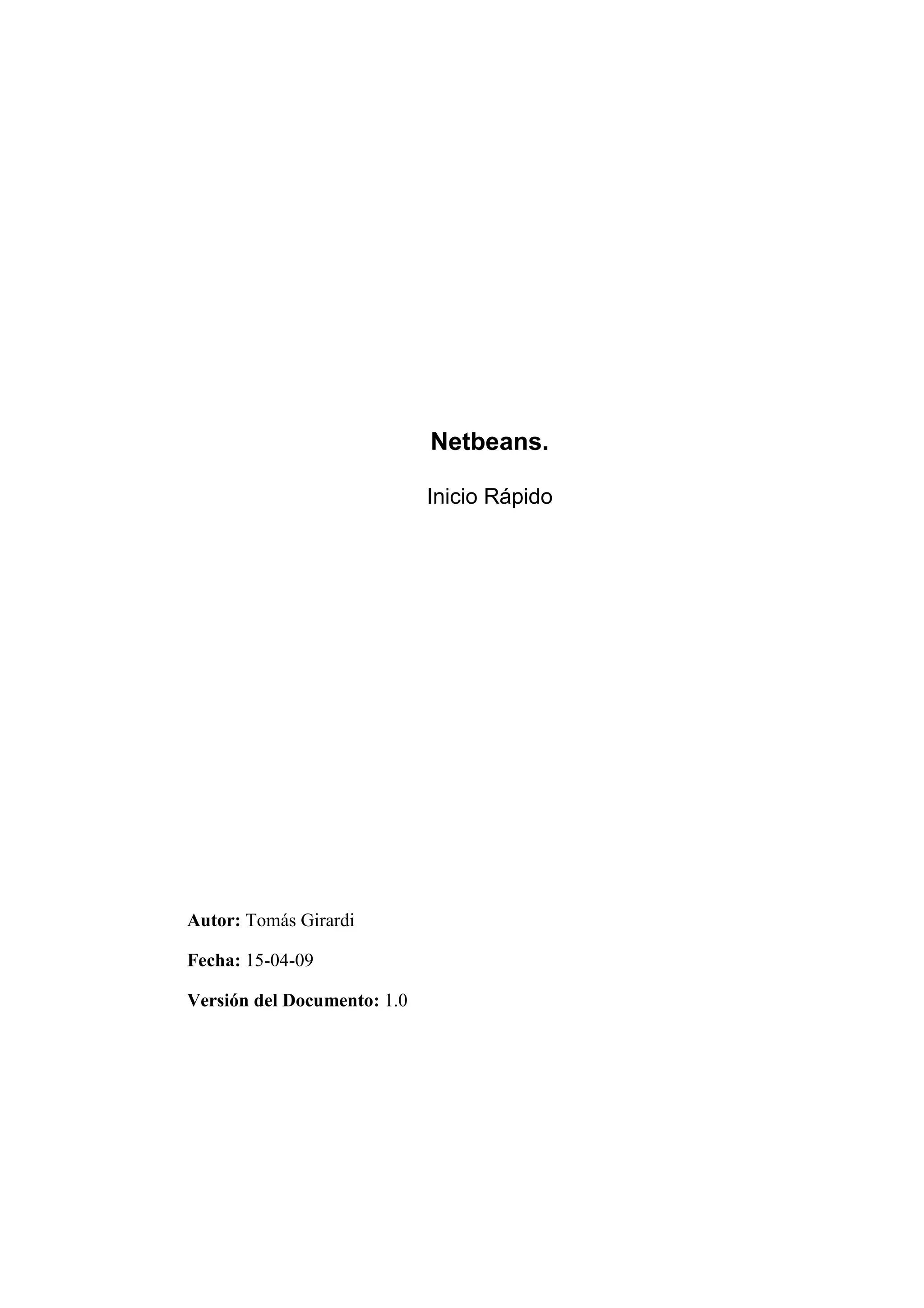 Netbeans. 
Inicio Rápido 
Autor: Tomás Girardi 
Fecha: 15-04-09 
Versión del Documento: 1.0 
 