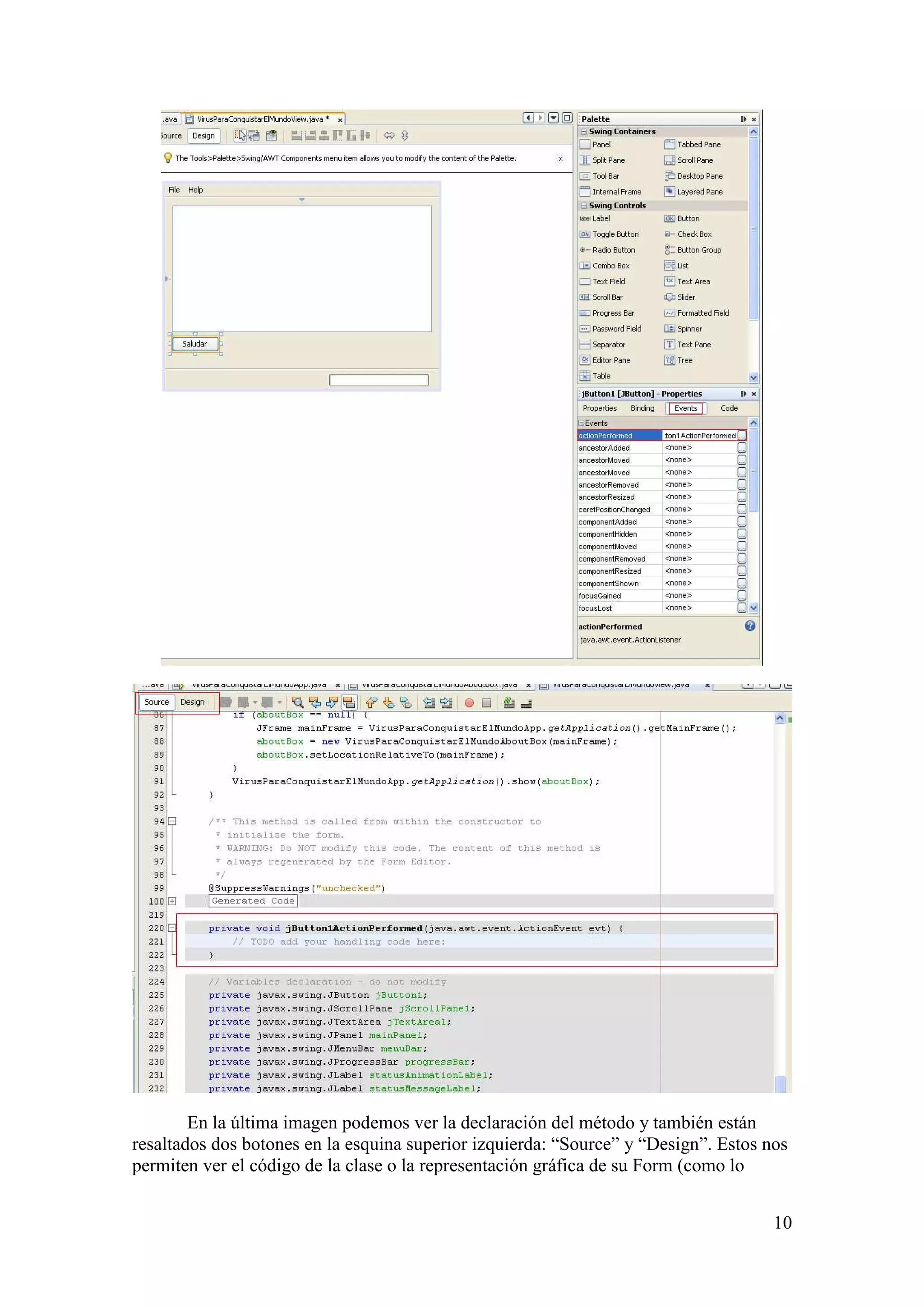 10 
En la última imagen podemos ver la declaración del método y también están 
resaltados dos botones en la esquina superior izquierda: “Source” y “Design”. Estos nos 
permiten ver el código de la clase o la representación gráfica de su Form (como lo 
 