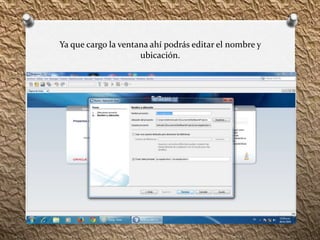 Ya que cargo la ventana ahí podrás editar el nombre y 
ubicación. 
 